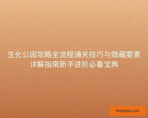 生化公园攻略全流程通关技巧与隐藏要素详解指南新手进阶必看宝典