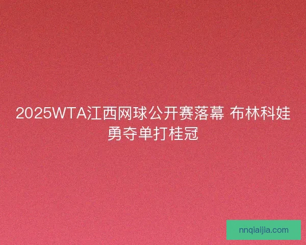 2025WTA江西网球公开赛落幕 布林科娃勇夺单打桂冠