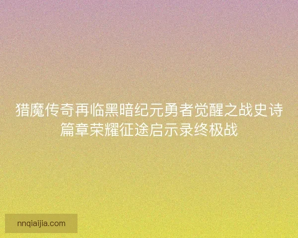 猎魔传奇再临黑暗纪元勇者觉醒之战史诗篇章荣耀征途启示录终极战