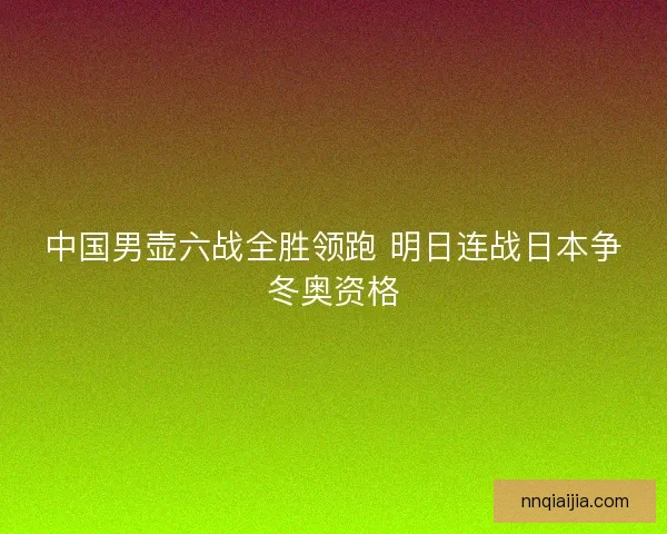 中国男壶六战全胜领跑 明日连战日本争冬奥资格