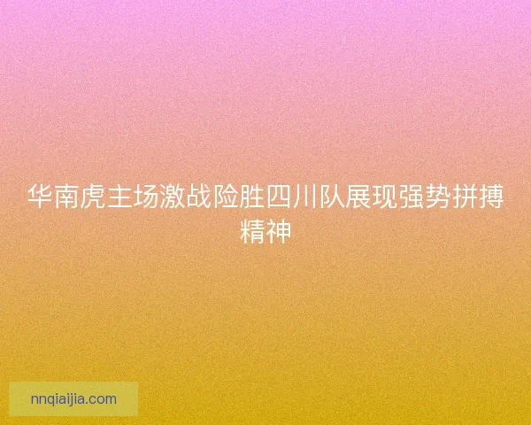 华南虎主场激战险胜四川队展现强势拼搏精神
