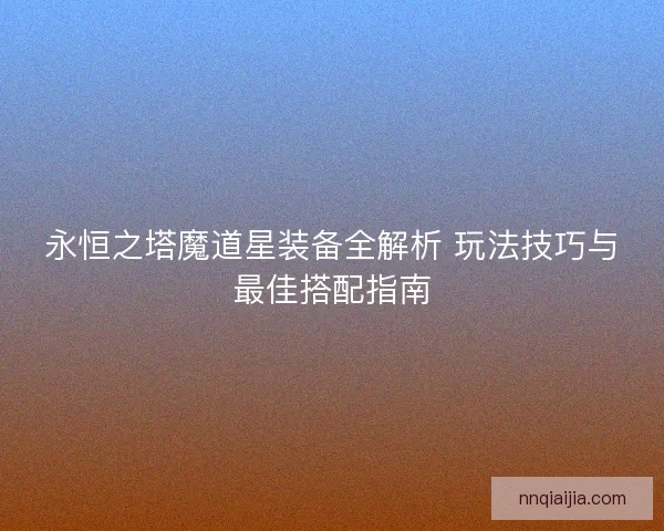 永恒之塔魔道星装备全解析 玩法技巧与最佳搭配指南