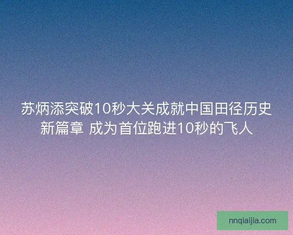 苏炳添突破10秒大关成就中国田径历史新篇章 成为首位跑进10秒的飞人
