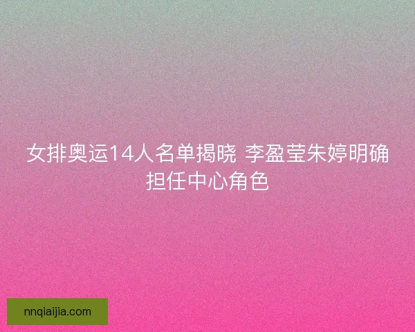 女排奥运14人名单揭晓 李盈莹朱婷明确担任中心角色