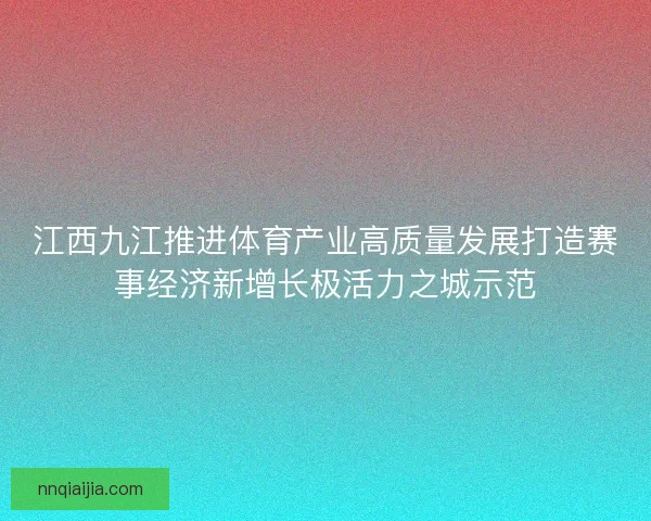 江西九江推进体育产业高质量发展打造赛事经济新增长极活力之城示范