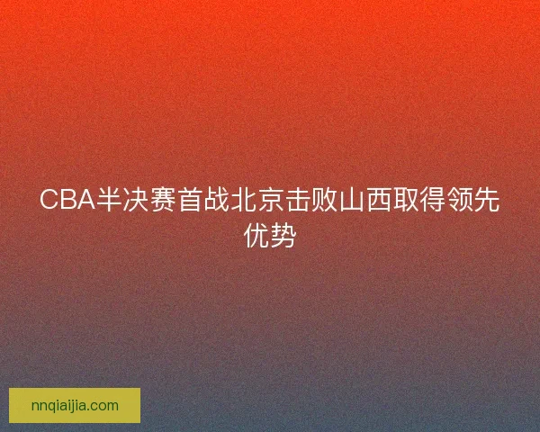 CBA半决赛首战北京击败山西取得领先优势