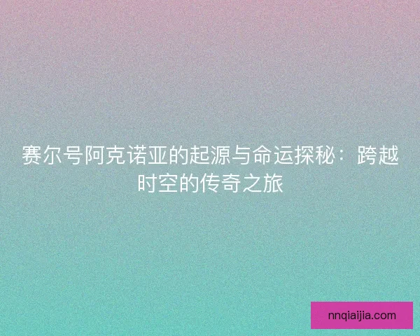 赛尔号阿克诺亚的起源与命运探秘：跨越时空的传奇之旅