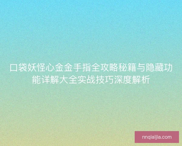 口袋妖怪心金金手指全攻略秘籍与隐藏功能详解大全实战技巧深度解析