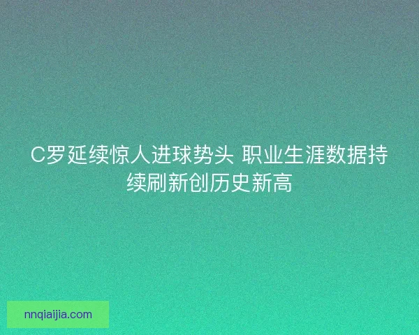 C罗延续惊人进球势头 职业生涯数据持续刷新创历史新高