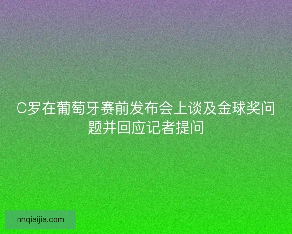 C罗在葡萄牙赛前发布会上谈及金球奖问题并回应记者提问